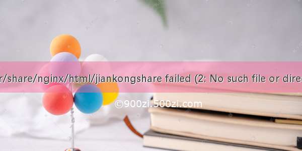 关于nginx报错/usr/share/nginx/html/jiankongshare failed (2: No such file or directory)的问题解决...