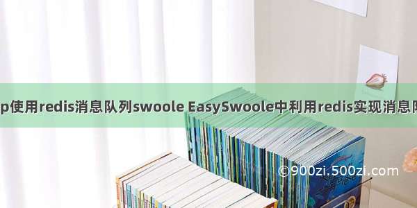 php使用redis消息队列swoole EasySwoole中利用redis实现消息队列