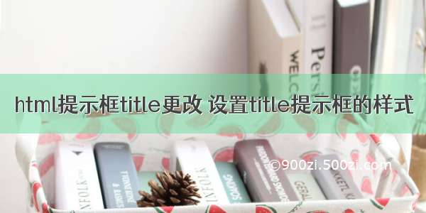 html提示框title更改 设置title提示框的样式