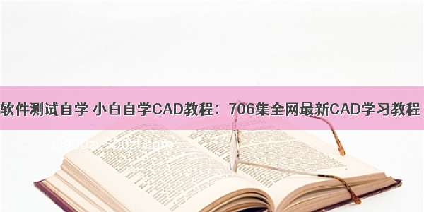 CAD画图软件测试自学 小白自学CAD教程：706集全网最新CAD学习教程 一学就会