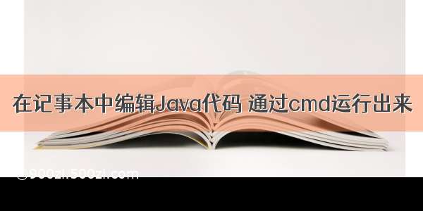 在记事本中编辑Java代码 通过cmd运行出来