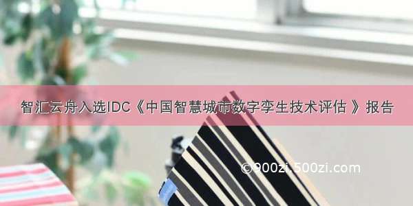 智汇云舟入选IDC《中国智慧城市数字孪生技术评估 》报告