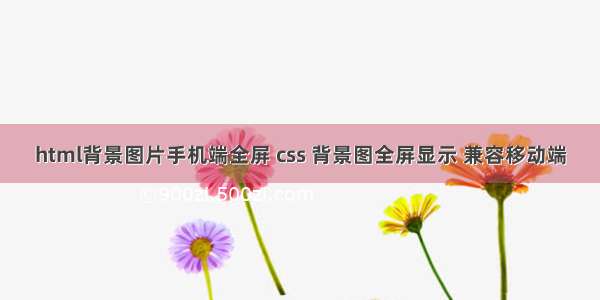 html背景图片手机端全屏 css 背景图全屏显示 兼容移动端