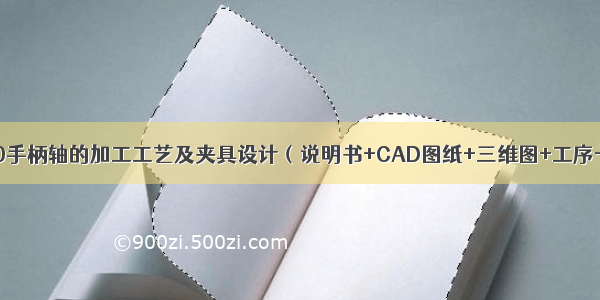 CA6140手柄轴的加工工艺及夹具设计（说明书+CAD图纸+三维图+工序卡……）