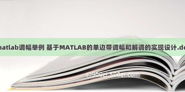 matlab调幅举例 基于MATLAB的单边带调幅和解调的实现设计.doc