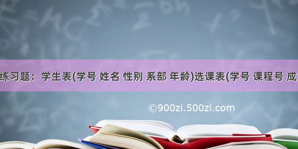 数据库练习题：学生表(学号 姓名 性别 系部 年龄)选课表(学号 课程号 成绩)课程