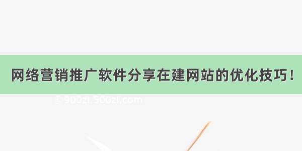 网络营销推广软件分享在建网站的优化技巧！