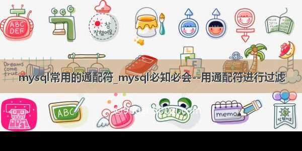 mysql常用的通配符_mysql必知必会--用通配符进行过滤