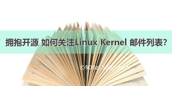 拥抱开源 如何关注Linux Kernel 邮件列表？
