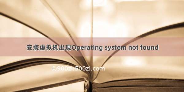 安装虚拟机出现Operating system not found