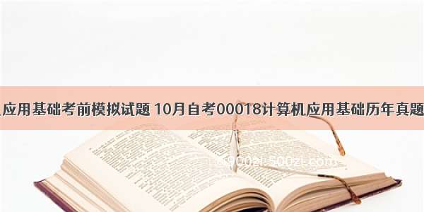 20计算机应用基础考前模拟试题 10月自考00018计算机应用基础历年真题及答案...