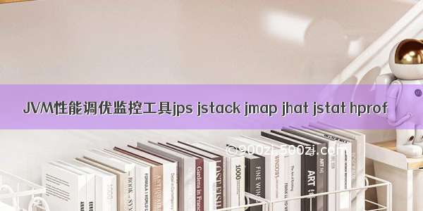 JVM性能调优监控工具jps jstack jmap jhat jstat hprof