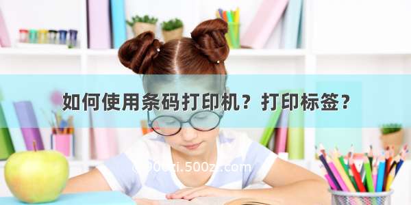 如何使用条码打印机？打印标签？