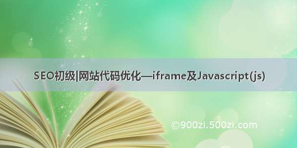 SEO初级|网站代码优化—iframe及Javascript(js)