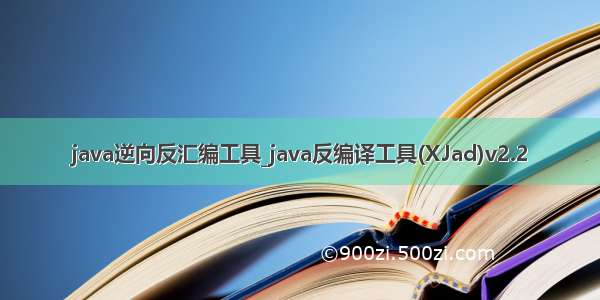 java逆向反汇编工具_java反编译工具(XJad)v2.2