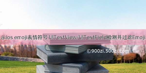 android显示ios emoji表情符号 UITextView/UITextField检测并过滤Emoji表情符号