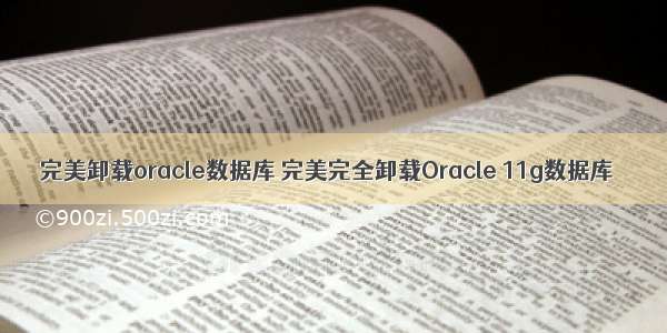 完美卸载oracle数据库 完美完全卸载Oracle 11g数据库