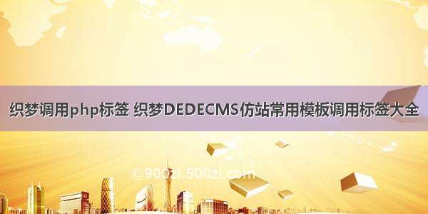 织梦调用php标签 织梦DEDECMS仿站常用模板调用标签大全