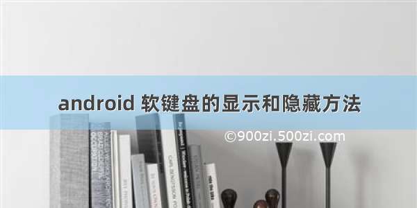 android 软键盘的显示和隐藏方法