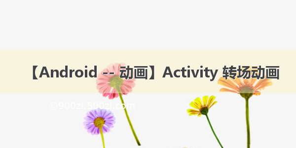【Android -- 动画】Activity 转场动画