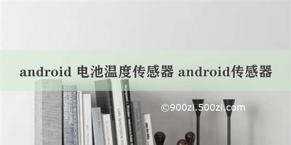 android 电池温度传感器 android传感器