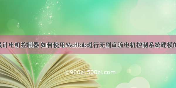 使用matlab设计电机控制器 如何使用Matlab进行无刷直流电机控制系统建模的仿真方法资