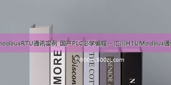 三菱modbusRTU通讯实例_国产PLC必学编程-- 汇川H1UModbus通讯例程