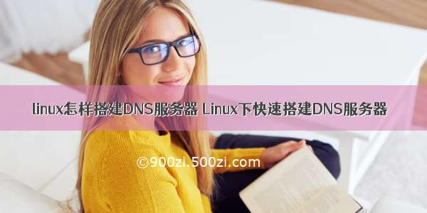 linux怎样搭建DNS服务器 Linux下快速搭建DNS服务器