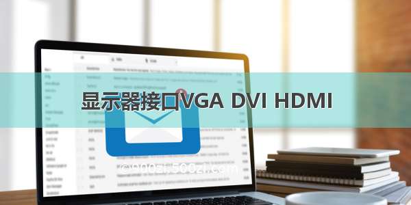 显示器接口VGA DVI HDMI