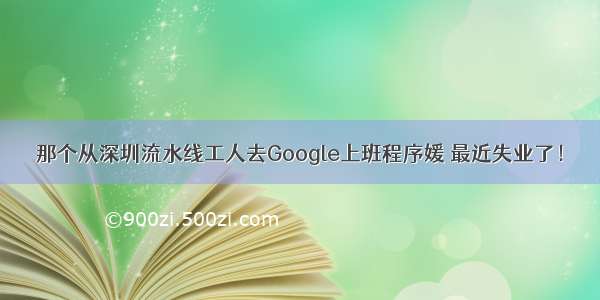 那个从深圳流水线工人去Google上班程序媛 最近失业了！