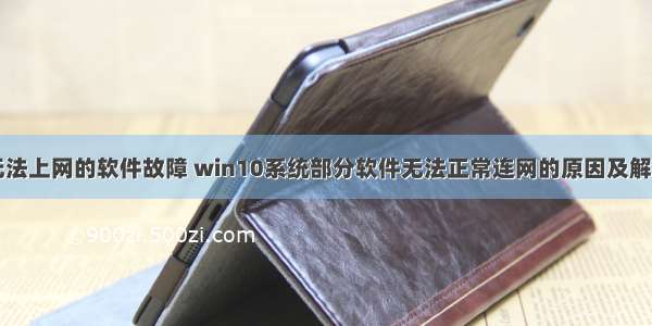 计算机无法上网的软件故障 win10系统部分软件无法正常连网的原因及解决方法...