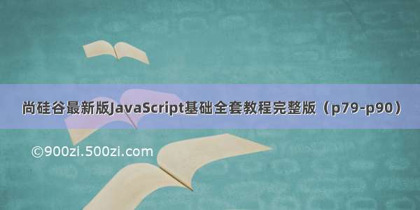 尚硅谷最新版JavaScript基础全套教程完整版（p79-p90）