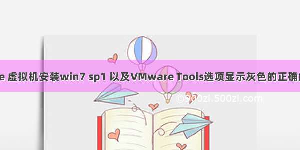 Vmware 虚拟机安装win7 sp1 以及VMware Tools选项显示灰色的正确解决办法
