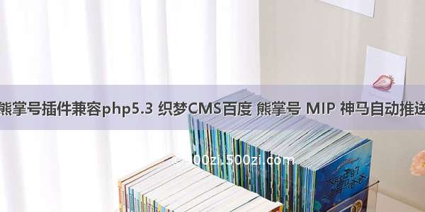 织梦熊掌号插件兼容php5.3 织梦CMS百度 熊掌号 MIP 神马自动推送插件