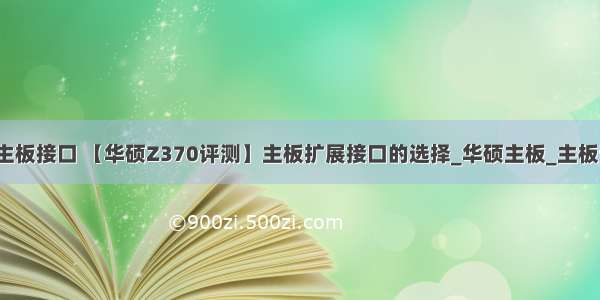 华硕计算机主板接口 【华硕Z370评测】主板扩展接口的选择_华硕主板_主板评测-中关村