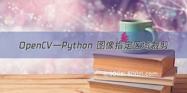 OpenCV—Python 图像指定区域裁剪