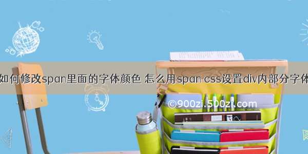 HTML如何修改span里面的字体颜色 怎么用span css设置div内部分字体颜色？