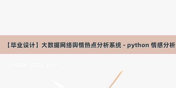 【毕业设计】大数据网络舆情热点分析系统 - python 情感分析