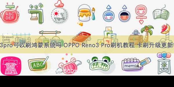 opporeno3pro可以刷鸿蒙系统吗 OPPO Reno3 Pro刷机教程 卡刷升级更新官方系统包