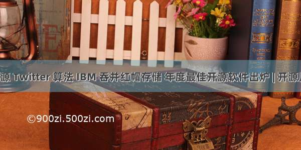 马斯克计划开源 Twitter 算法 IBM 吞并红帽存储 年度最佳开源软件出炉 | 开源月报 Vol.11...