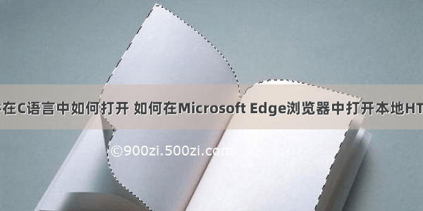 htm文件在C语言中如何打开 如何在Microsoft Edge浏览器中打开本地HTML文件？