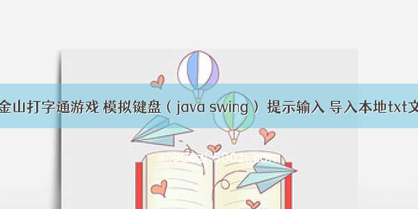 仿金山打字通游戏 模拟键盘（java swing） 提示输入 导入本地txt文件