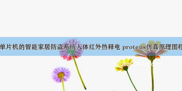 基于51单片机的智能家居防盗系统人体红外热释电 proteus仿真原理图程序设计