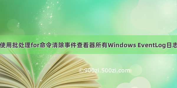 使用批处理for命令清除事件查看器所有Windows EventLog日志