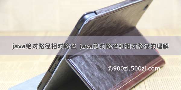 java绝对路径相对路径_java绝对路径和相对路径的理解