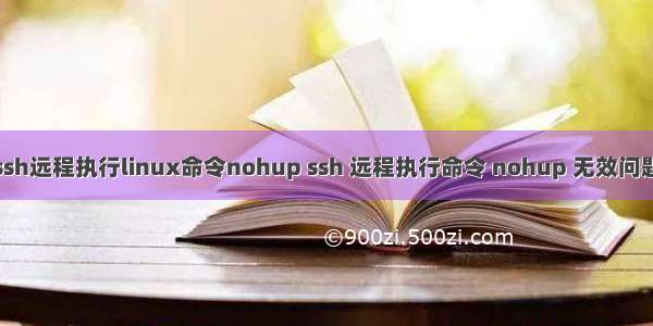 ssh远程执行linux命令nohup ssh 远程执行命令 nohup 无效问题