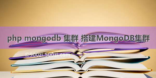 php mongodb 集群 搭建MongoDB集群