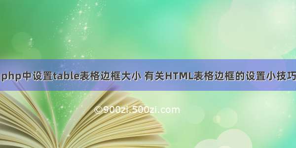 php中设置table表格边框大小 有关HTML表格边框的设置小技巧