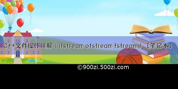 C++文件操作详解（ifstream ofstream fstream）【笔记本】