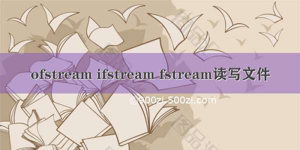 ofstream ifstream fstream读写文件